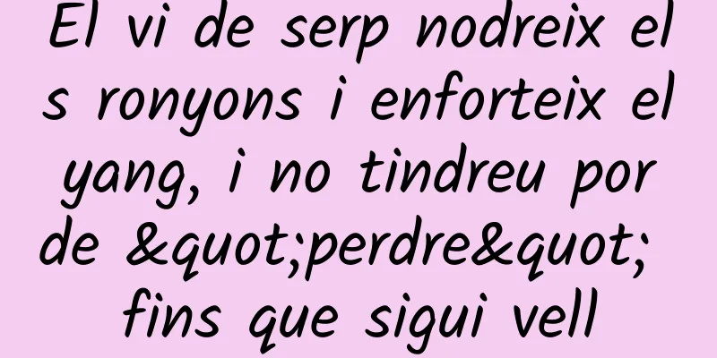 El vi de serp nodreix els ronyons i enforteix el yang, i no tindreu por de "perdre" fins que sigui vell