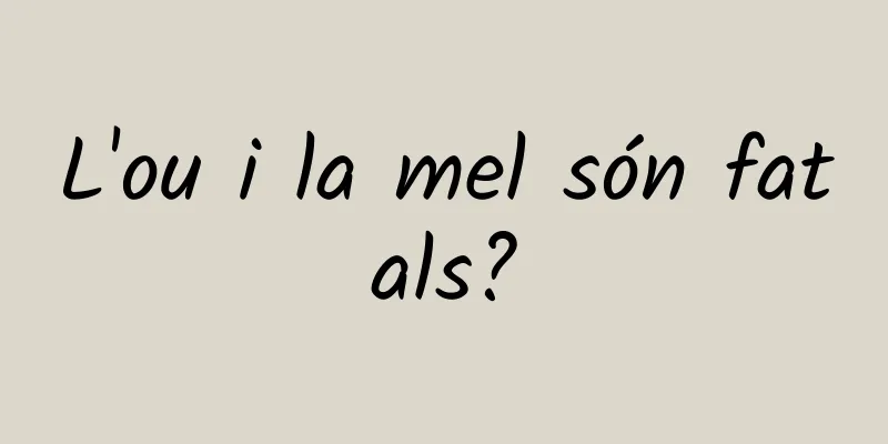 L'ou i la mel són fatals?