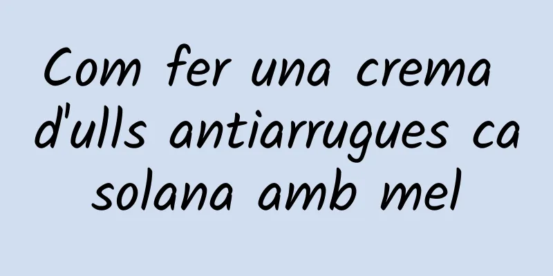 Com fer una crema d'ulls antiarrugues casolana amb mel