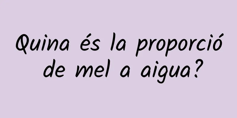 Quina és la proporció de mel a aigua?