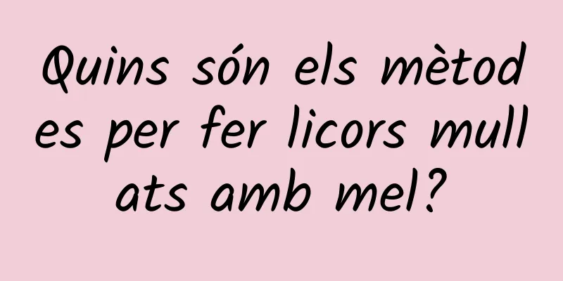 Quins són els mètodes per fer licors mullats amb mel?