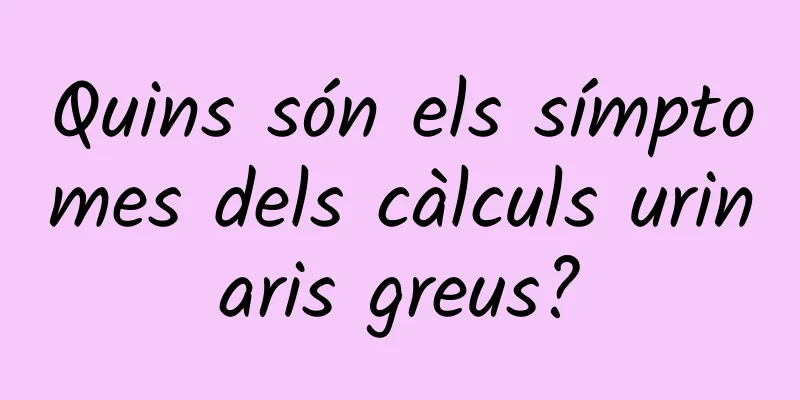 Quins són els símptomes dels càlculs urinaris greus?