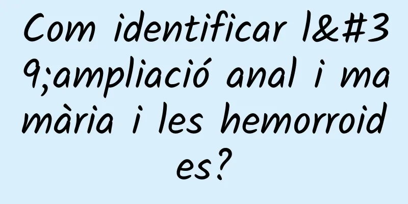 Com identificar l'ampliació anal i mamària i les hemorroides?