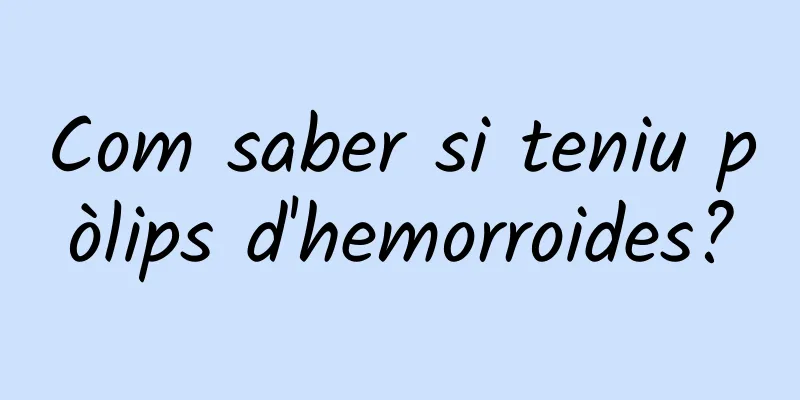 Com saber si teniu pòlips d'hemorroides?