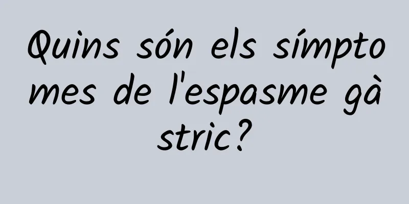 Quins són els símptomes de l'espasme gàstric?