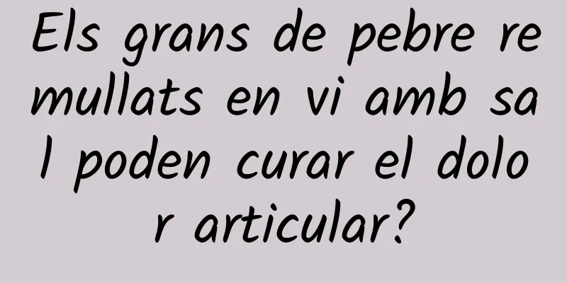 Els grans de pebre remullats en vi amb sal poden curar el dolor articular?