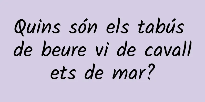 Quins són els tabús de beure vi de cavallets de mar?