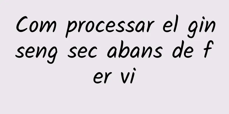 Com processar el ginseng sec abans de fer vi