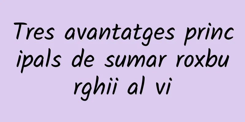 Tres avantatges principals de sumar roxburghii al vi