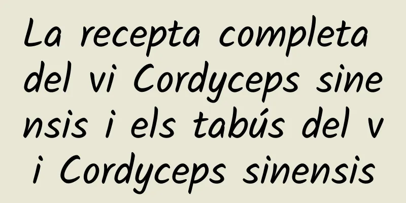 La recepta completa del vi Cordyceps sinensis i els tabús del vi Cordyceps sinensis