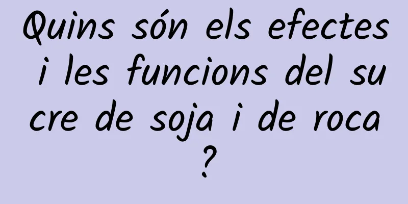 Quins són els efectes i les funcions del sucre de soja i de roca?