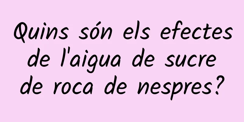 Quins són els efectes de l'aigua de sucre de roca de nespres?
