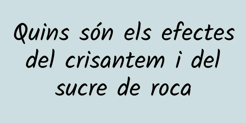Quins són els efectes del crisantem i del sucre de roca