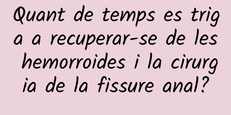 Quant de temps es triga a recuperar-se de les hemorroides i la cirurgia de la fissure anal?
