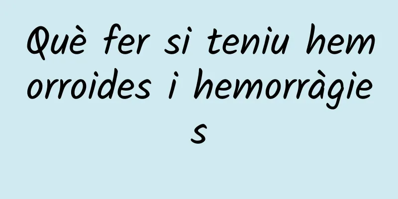 Què fer si teniu hemorroides i hemorràgies