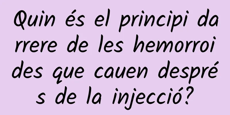 Quin és el principi darrere de les hemorroides que cauen després de la injecció?