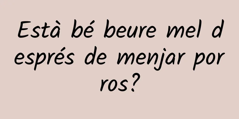 Està bé beure mel després de menjar porros?