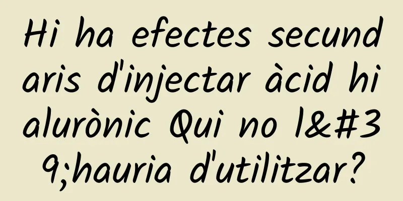Hi ha efectes secundaris d'injectar àcid hialurònic Qui no l'hauria d'utilitzar?