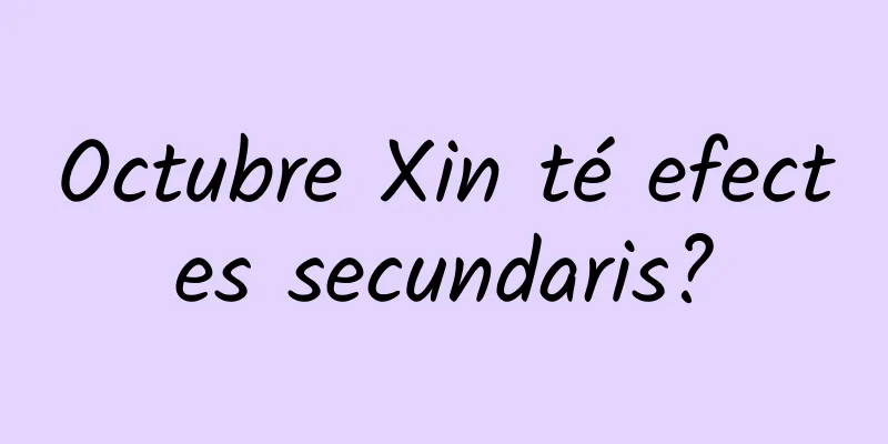 Octubre Xin té efectes secundaris?