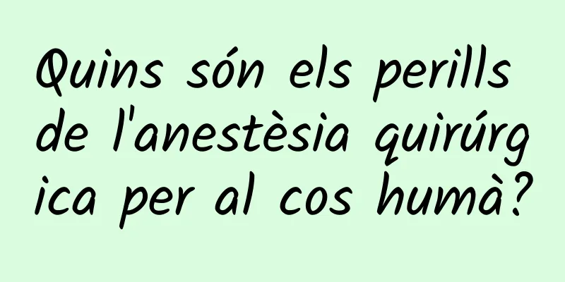 Quins són els perills de l'anestèsia quirúrgica per al cos humà?