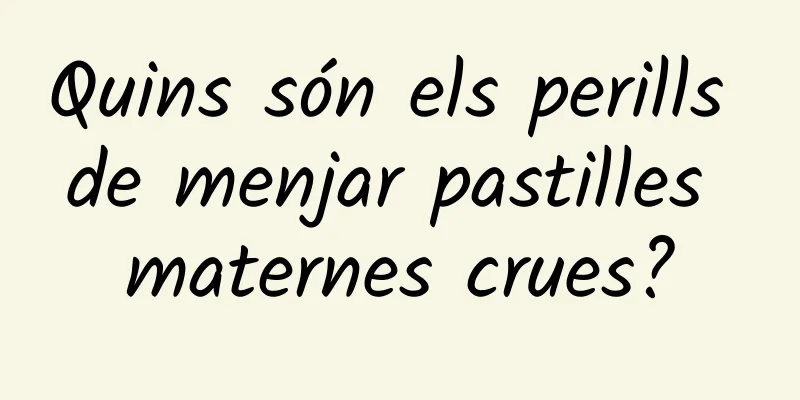Quins són els perills de menjar pastilles maternes crues?