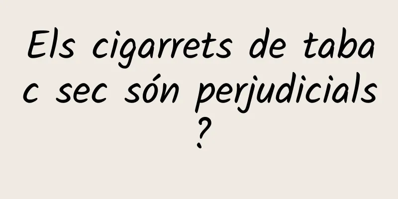 Els cigarrets de tabac sec són perjudicials?