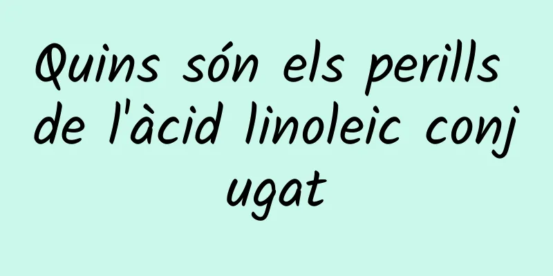 Quins són els perills de l'àcid linoleic conjugat