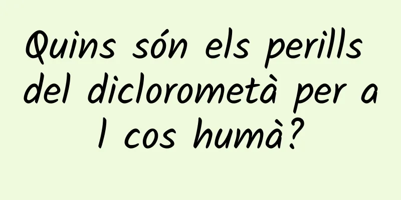 Quins són els perills del diclorometà per al cos humà?