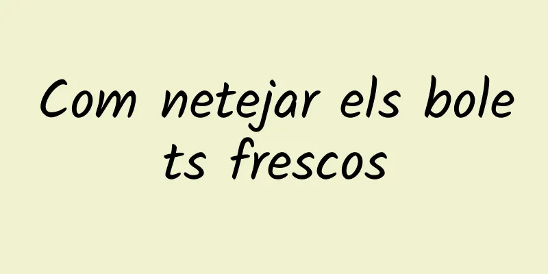 Com netejar els bolets frescos