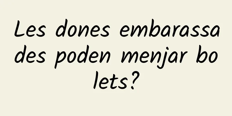 Les dones embarassades poden menjar bolets?