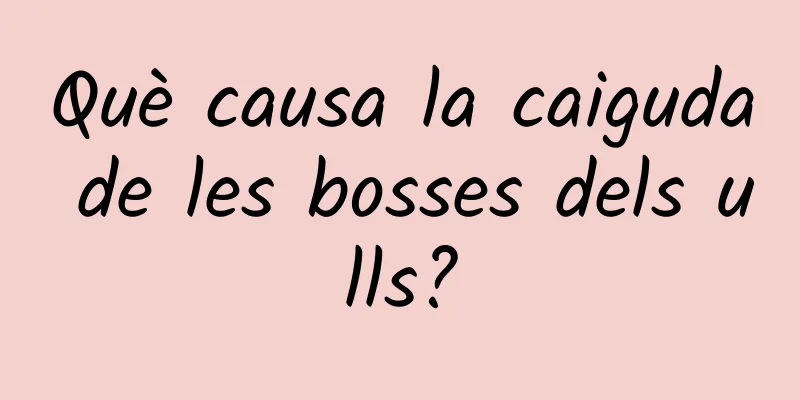 Què causa la caiguda de les bosses dels ulls?