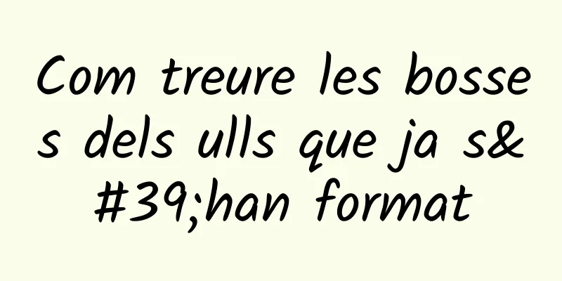 Com treure les bosses dels ulls que ja s'han format