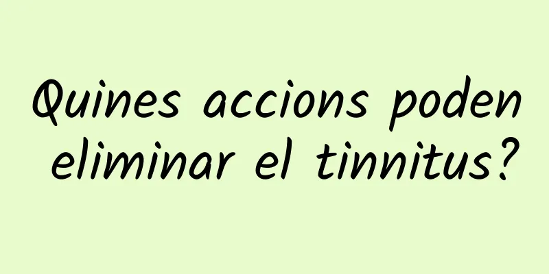 Quines accions poden eliminar el tinnitus?
