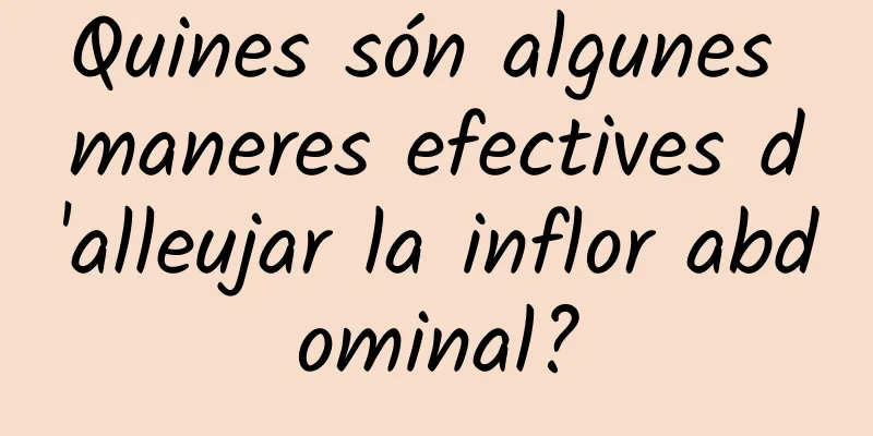 Quines són algunes maneres efectives d'alleujar la inflor abdominal?