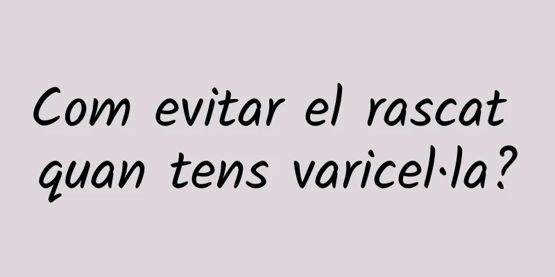 Com evitar el rascat quan tens varicel·la?