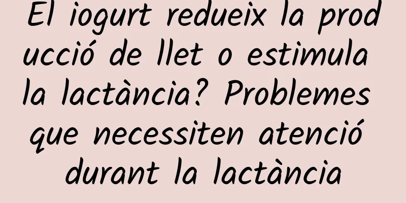 El iogurt redueix la producció de llet o estimula la lactància? Problemes que necessiten atenció durant la lactància