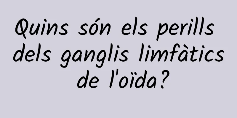 Quins són els perills dels ganglis limfàtics de l'oïda?