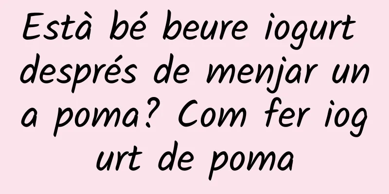 Està bé beure iogurt després de menjar una poma? Com fer iogurt de poma
