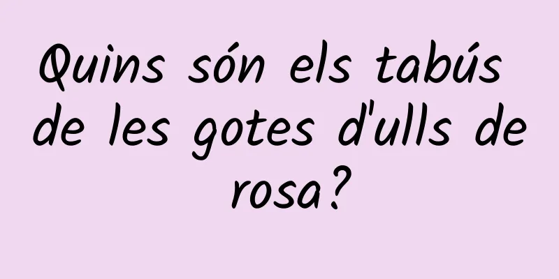 Quins són els tabús de les gotes d'ulls de rosa?