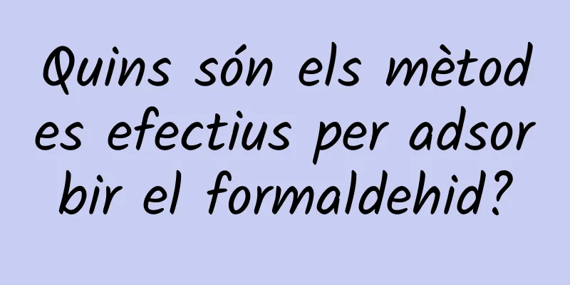Quins són els mètodes efectius per adsorbir el formaldehid?