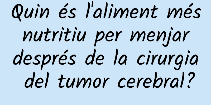 Quin és l'aliment més nutritiu per menjar després de la cirurgia del tumor cerebral?