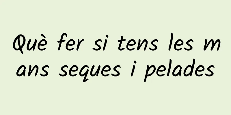 Què fer si tens les mans seques i pelades