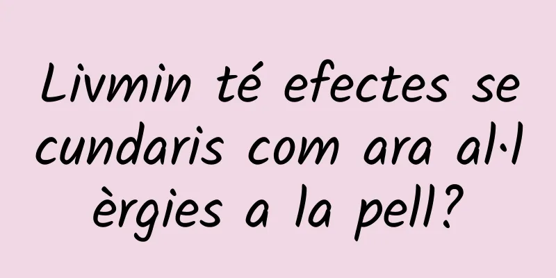 Livmin té efectes secundaris com ara al·lèrgies a la pell?