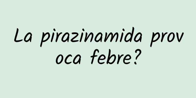 La pirazinamida provoca febre?