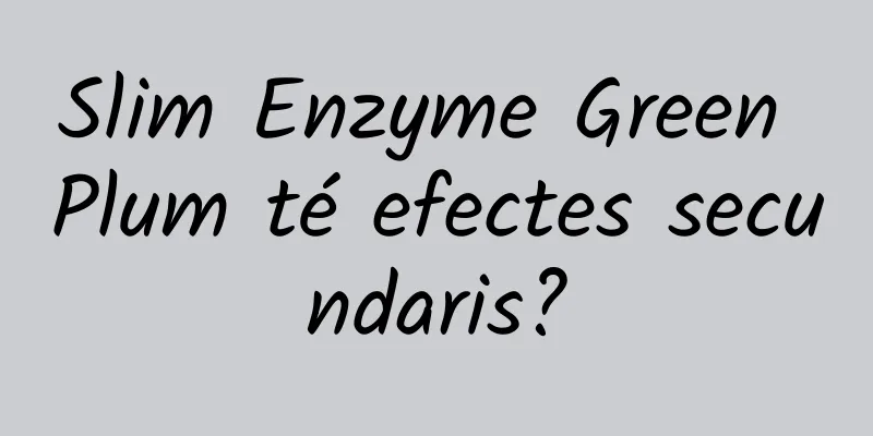 Slim Enzyme Green Plum té efectes secundaris?