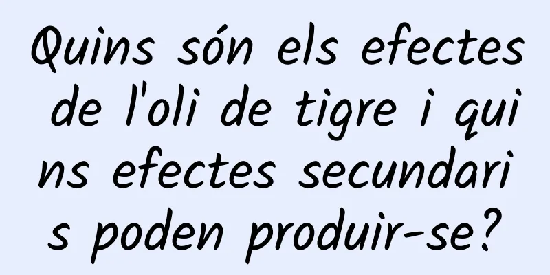 Quins són els efectes de l'oli de tigre i quins efectes secundaris poden produir-se?