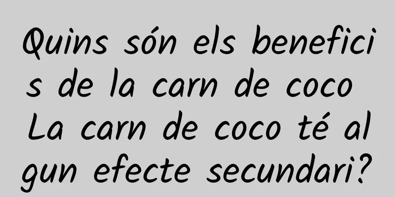 Quins són els beneficis de la carn de coco La carn de coco té algun efecte secundari?