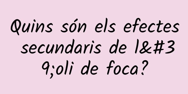 Quins són els efectes secundaris de l'oli de foca?