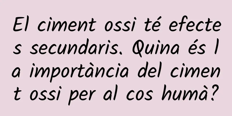 El ciment ossi té efectes secundaris. Quina és la importància del ciment ossi per al cos humà?