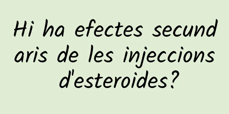 Hi ha efectes secundaris de les injeccions d'esteroides?